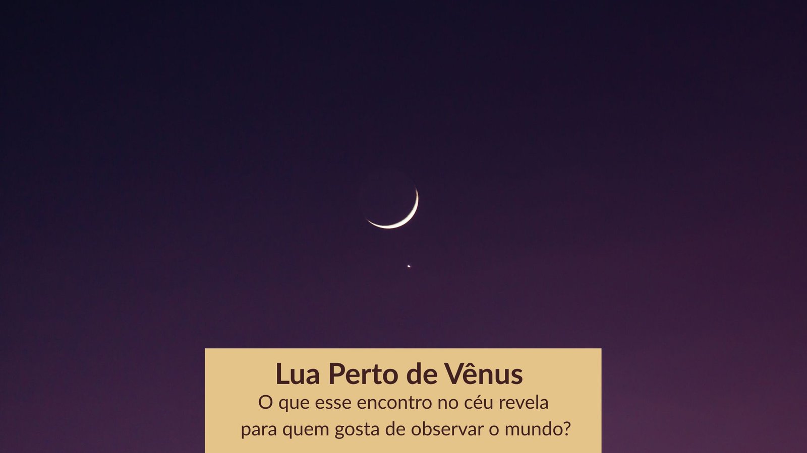 Lua perto de Vênus brilhando no céu do entardecer, com chamada para artigo sobre observação do céu.
